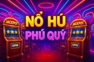 Nổ Hũ Phú Quý BANCA05 – Trải Nghiệm Giàu Sang Mỗi Ngày